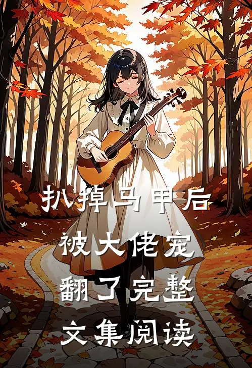 扒掉马甲后被大佬宠翻了完整文集阅读