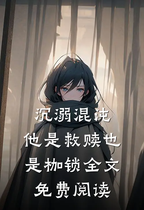 沉溺混沌，他是救赎也是枷锁全文免费阅读