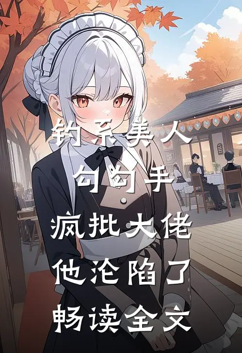 钓系美人勾勾手，疯批大佬他沦陷了畅读全文