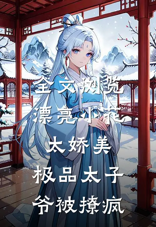 全文浏览漂亮小花太娇美，极品太子爷被撩疯