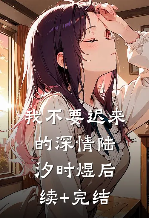 我不要迟来的深情陆汐时煜后续+完结