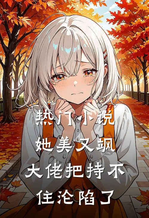 热门小说她美又飒，大佬把持不住沦陷了