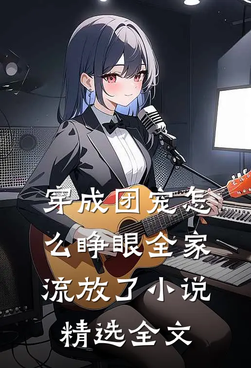 穿成团宠怎么睁眼全家流放了小说精选全文