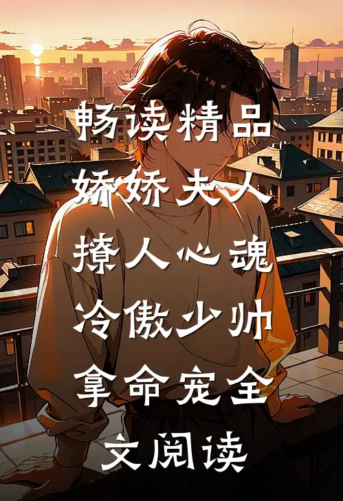 畅读精品娇娇夫人撩人心魂,冷傲少帅拿命宠全文阅读