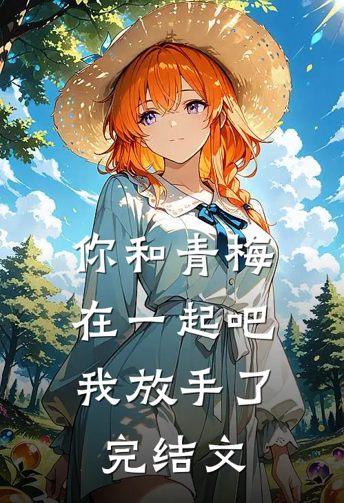 你和青梅在一起吧，我放手了完结文
