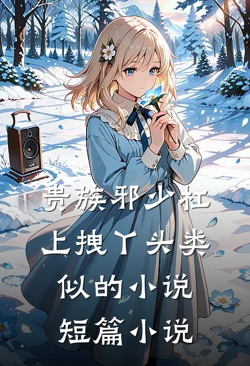 贵族邪少杠上拽丫头类似的小说短篇小说