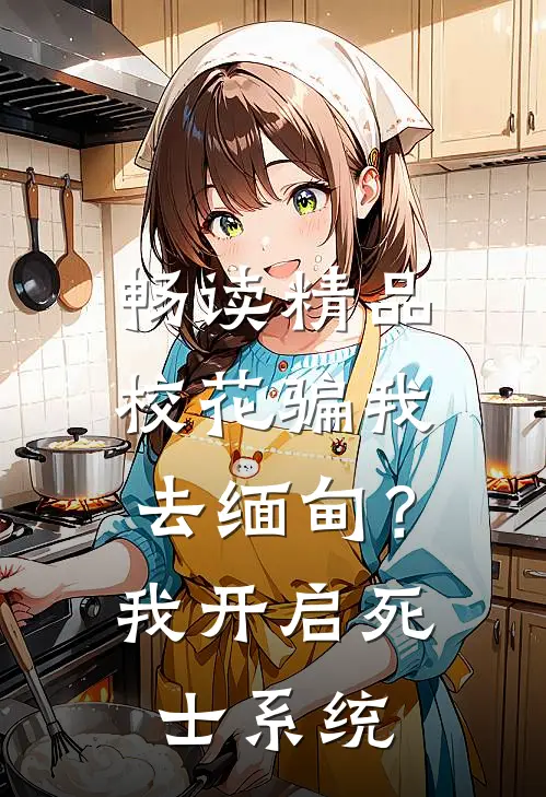 畅读精品校花骗我去缅甸？我开启死士系统