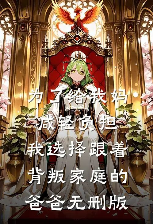 为了给我妈减轻负担，我选择跟着背叛家庭的爸爸无删版