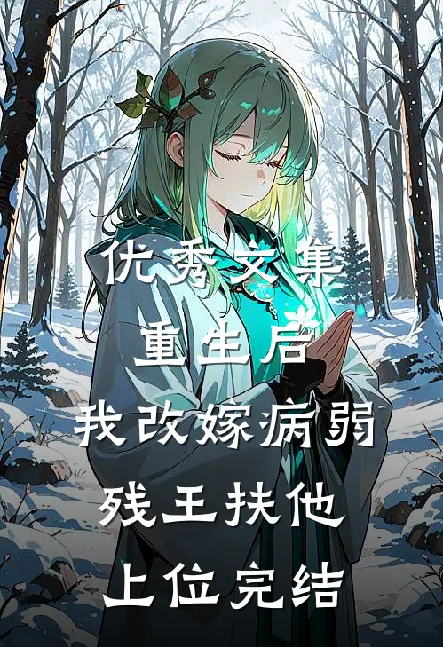 优秀文集重生后,我改嫁病弱残王扶他上位完结