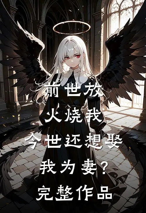 前世放火烧我，今世还想娶我为妻？完整作品