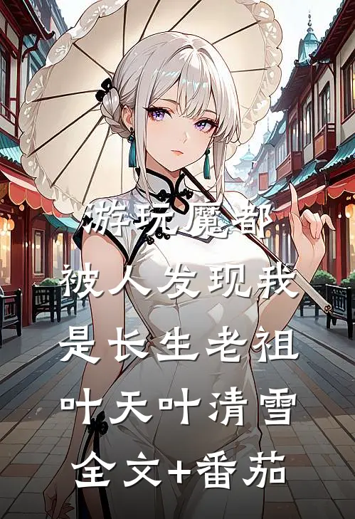 游玩魔都：被人发现我是长生老祖叶天叶清雪全文+番茄