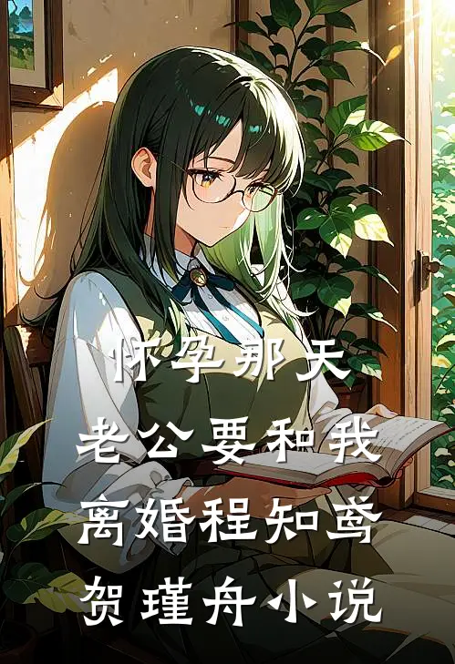 怀孕那天，老公要和我离婚程知鸢贺瑾舟小说
