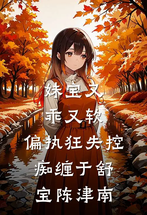 妹宝又乖又软，偏执狂失控痴缠于舒宝陈津南