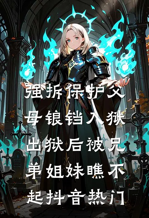 强拆保护父母锒铛入狱，出狱后被兄弟姐妹瞧不起抖音热门