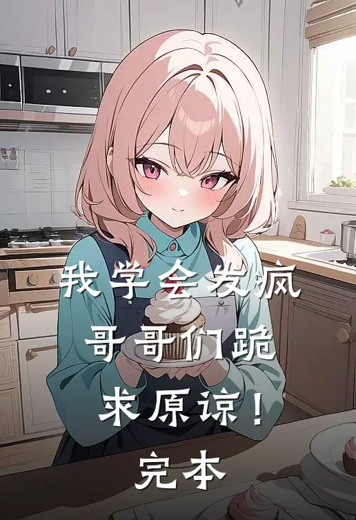 我学会发疯，哥哥们跪求原谅！完本
