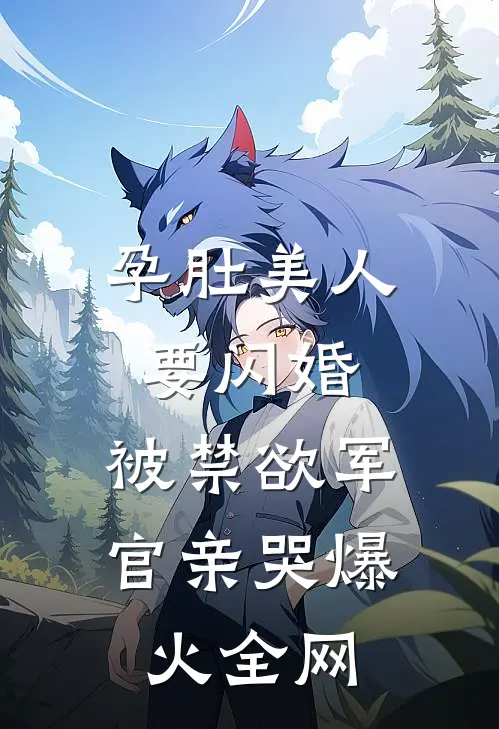 孕肚美人要闪婚，被禁欲军官亲哭爆火全网