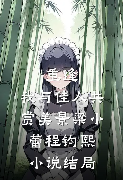 重逢：我与佳人共赏美景梁小蕾程钧熙小说结局