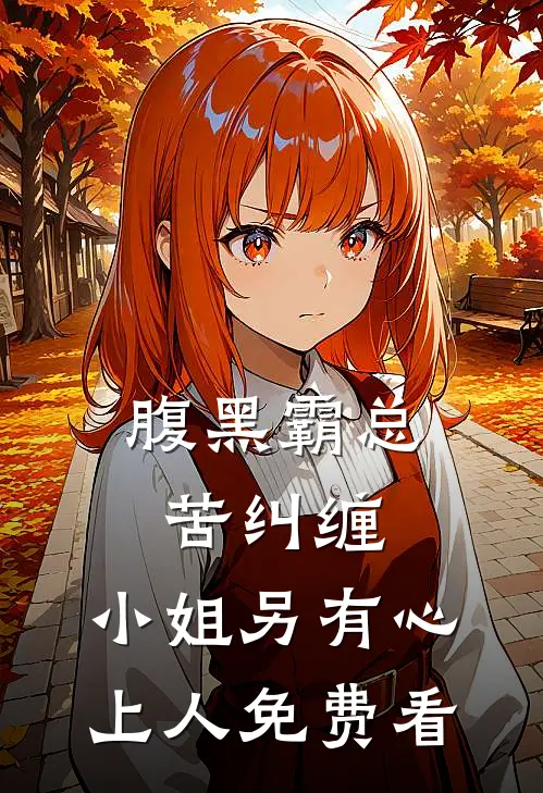 腹黑霸总苦纠缠，小姐另有心上人免费看