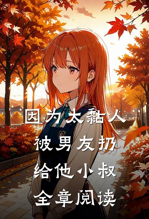 因为太黏人，被男友扔给他小叔全章阅读