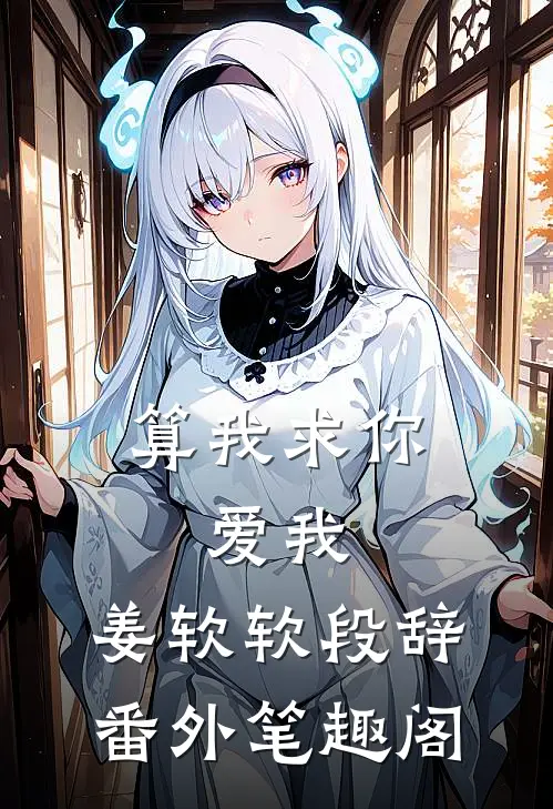 算我求你，爱我：姜软软段辞番外笔趣阁