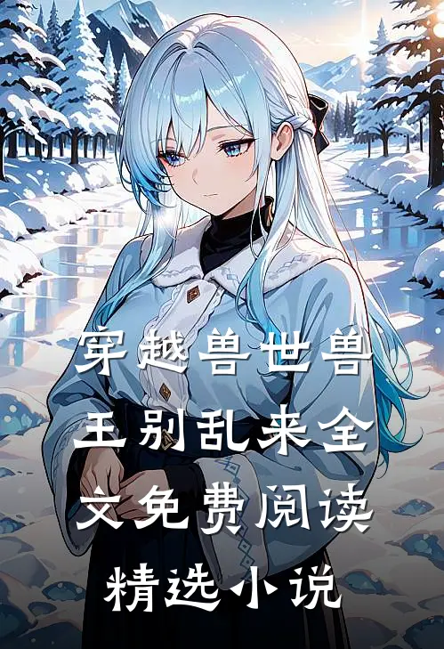 穿越兽世兽王别乱来全文免费阅读精选小说