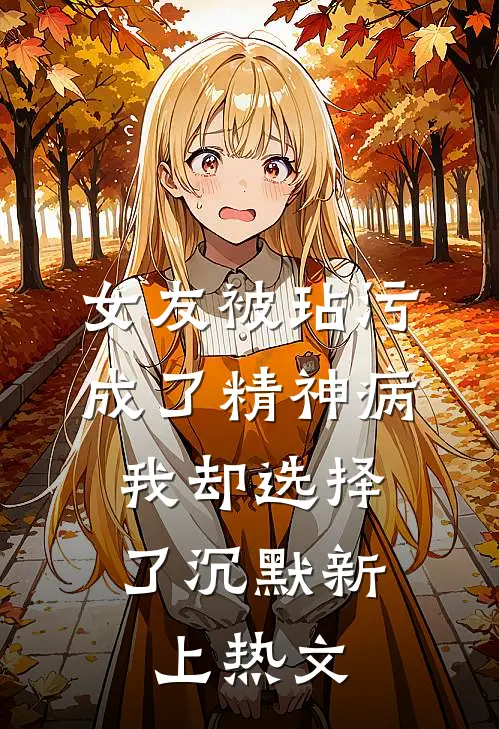 女友被玷污成了精神病，我却选择了沉默新上热文