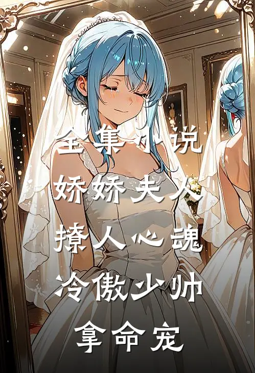 全集小说娇娇夫人撩人心魂,冷傲少帅拿命宠_