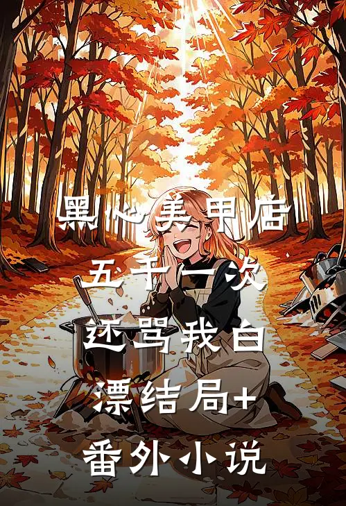 黑心美甲店，五千一次还骂我白漂结局+番外小说
