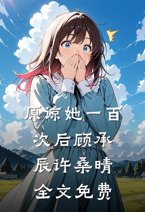 原谅她一百次后顾承辰许桑晴全文免费