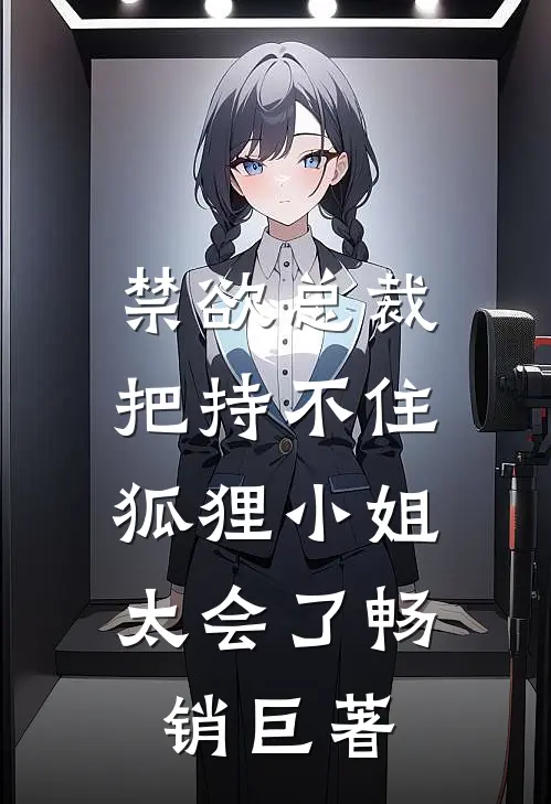 禁欲总裁把持不住，狐狸小姐太会了畅销巨著