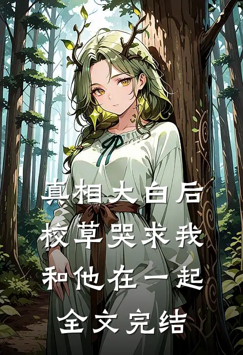 真相大白后，校草哭求我和他在一起全文完结