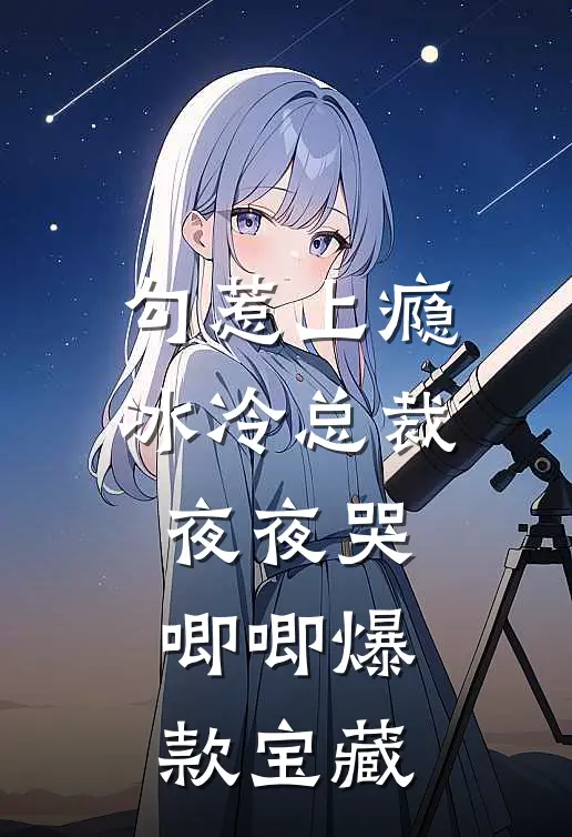 勾惹上瘾，冰冷总裁夜夜哭唧唧爆款宝藏