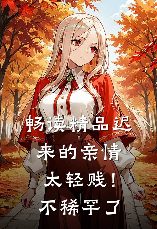 畅读精品迟来的亲情太轻贱！不稀罕了