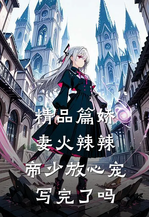 精品篇娇妻火辣辣:帝少放心宠写完了吗