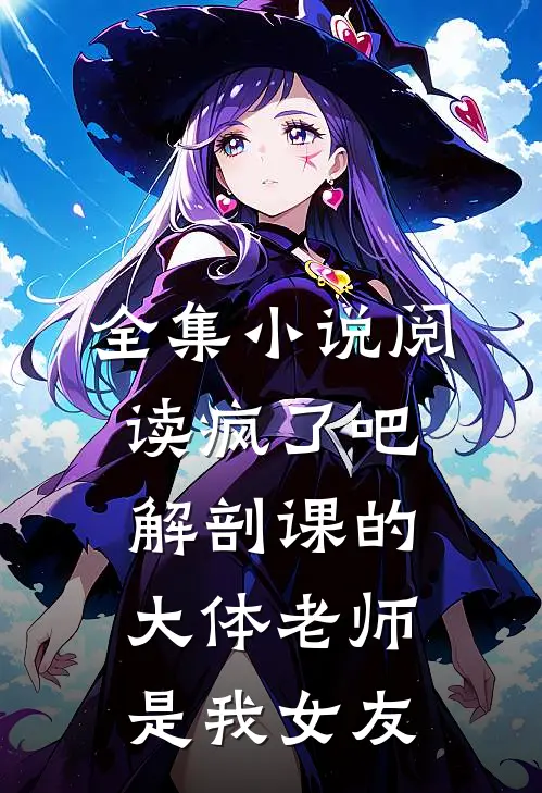 全集小说阅读疯了吧，解剖课的大体老师是我女友