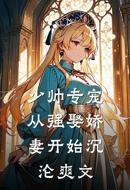 少帅专宠：从强娶娇妻开始沉沦爽文