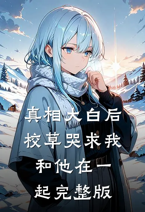 真相大白后,校草哭求我和他在一起完整版