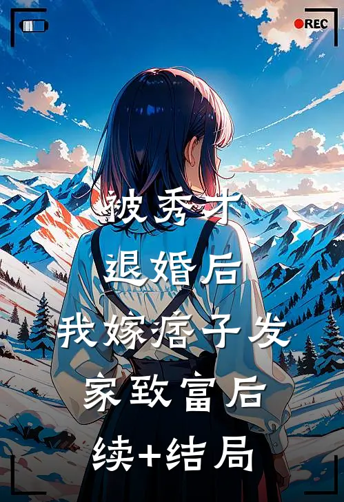 被秀才退婚后，我嫁痞子发家致富后续+结局