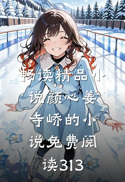 畅读精品小说颜心姜寺峤的小说免费阅读313