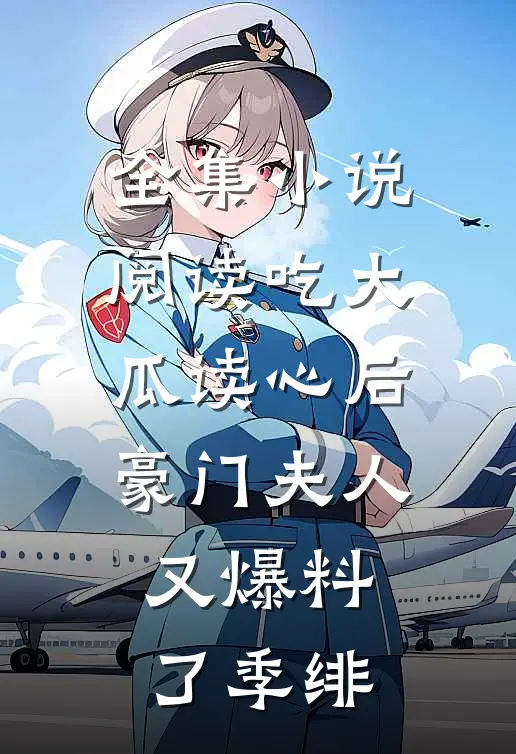 全集小说阅读吃大瓜读心后豪门夫人又爆料了季绯