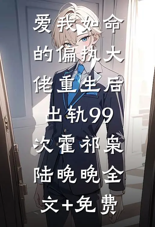 爱我如命的偏执大佬重生后，出轨99次霍祁枭陆晚晚全文+免费