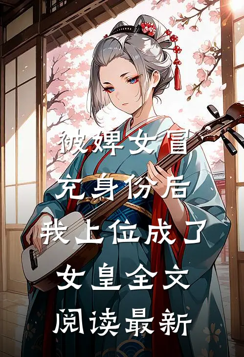 被婢女冒充身份后，我上位成了女皇全文阅读最新