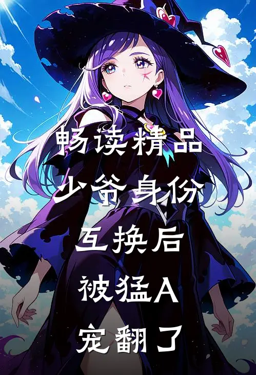 畅读精品少爷身份互换后，被猛A宠翻了