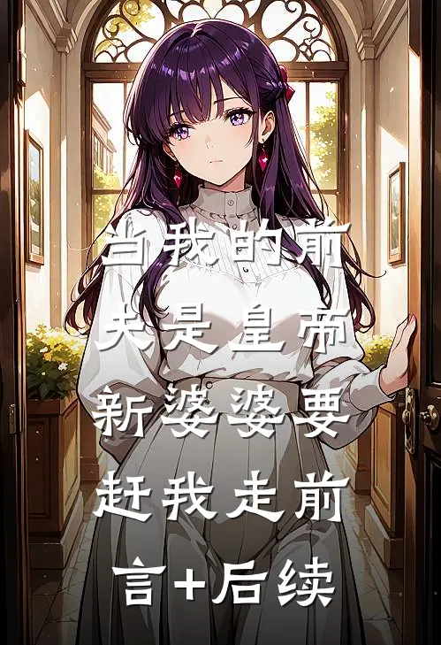 当我的前夫是皇帝，新婆婆要赶我走前言+后续