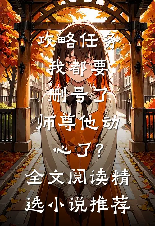 攻略任务:我都要删号了,师尊他动心了?全文阅读精选小说推荐