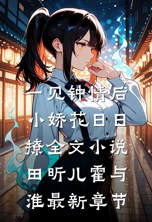 一见钟情后，小娇花日日撩全文小说田昕儿霍与淮最新章节