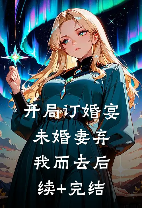 开局订婚宴，未婚妻弃我而去后续+完结