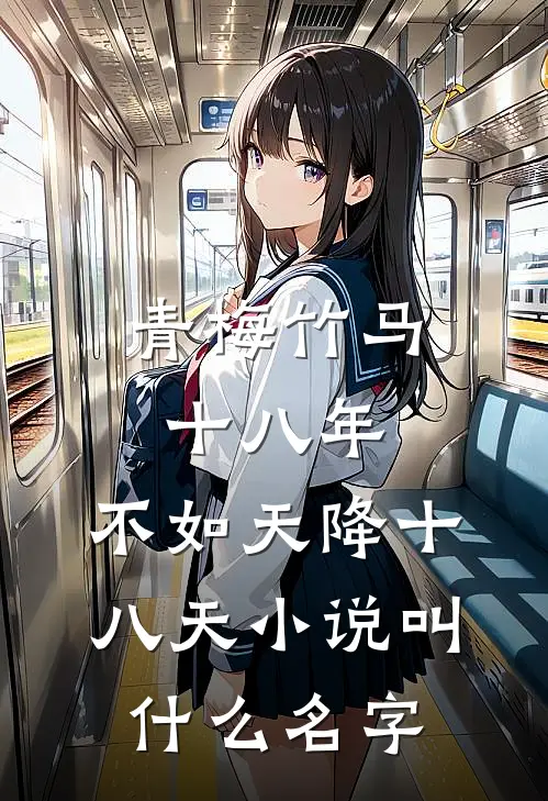 青梅竹马十八年，不如天降十八天小说叫什么名字