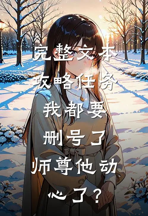 完整文本攻略任务：我都要删号了，师尊他动心了？