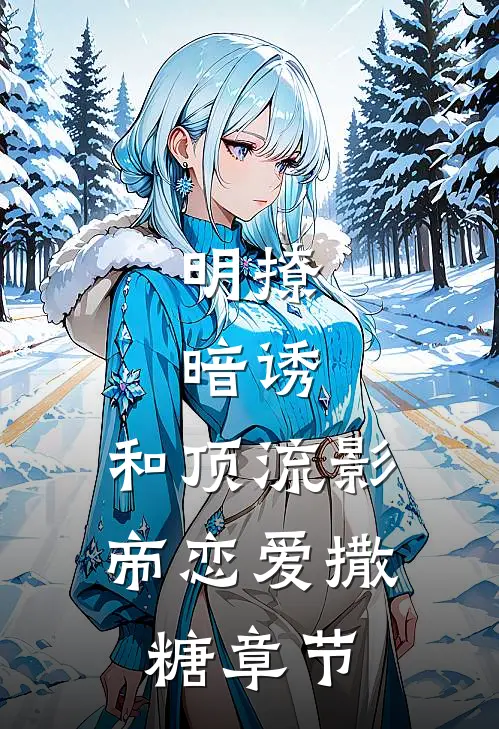明撩，暗诱，和顶流影帝恋爱撒糖章节